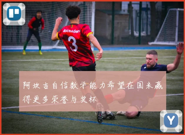 阿坎吉自信数学能力希望在国米赢得更多荣誉与奖杯