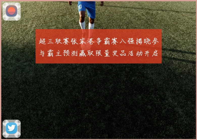 超三联赛张家港争霸赛八强揭晓参与霸主预测赢取限量奖品活动开启