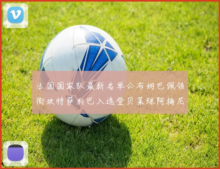 法国国家队最新名单公布姆巴佩领衔坎特萨利巴入选登贝莱琼阿梅尼因伤缺席
