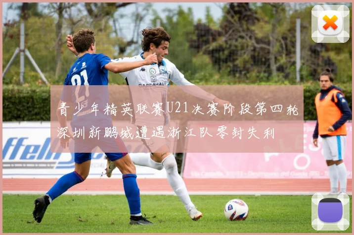 青少年精英联赛U21决赛阶段第四轮深圳新鹏城遭遇浙江队零封失利