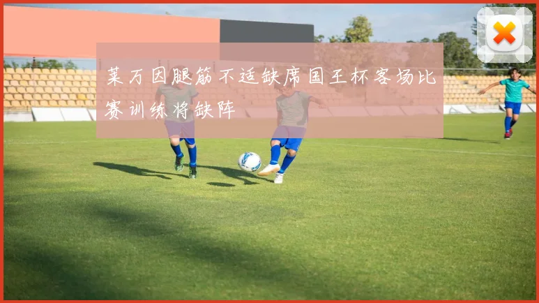 莱万因腿筋不适缺席国王杯客场比赛训练将缺阵