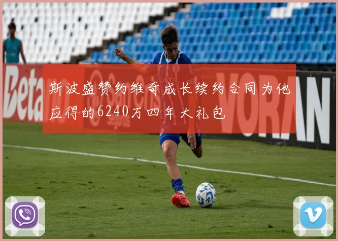 斯波盛赞约维奇成长续约合同为他应得的6240万四年大礼包