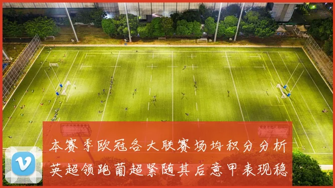 本赛季欧冠各大联赛场均积分分析英超领跑葡超紧随其后意甲表现稳健