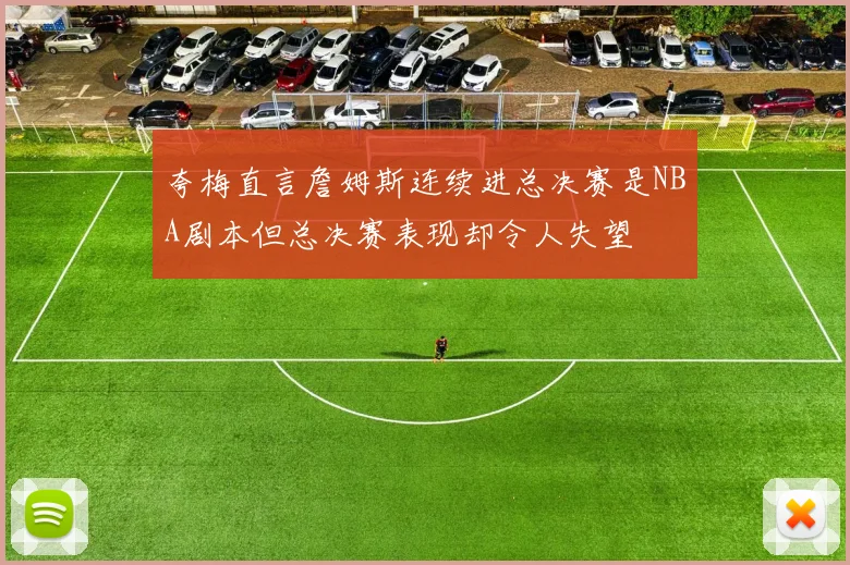 夸梅直言詹姆斯连续进总决赛是NBA剧本但总决赛表现却令人失望