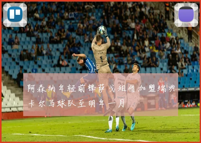 阿森纳年轻前锋萨戈租借加盟瑞典卡尔马球队至明年一月