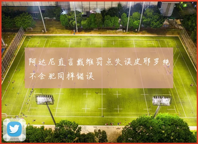 阿达尼直言戴维罚点失误皮耶罗绝不会犯同样错误
