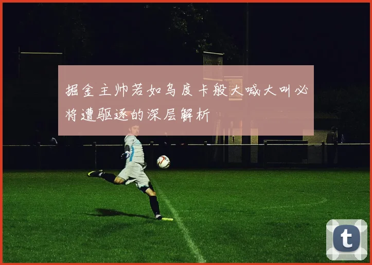 掘金主帅若如乌度卡般大喊大叫必将遭驱逐的深层解析